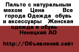 Пальто с натуральным мехом  › Цена ­ 500 - Все города Одежда, обувь и аксессуары » Женская одежда и обувь   . Ненецкий АО